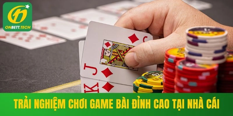 Trải nghiệm game bài cực đỉnh tại nhà cái
