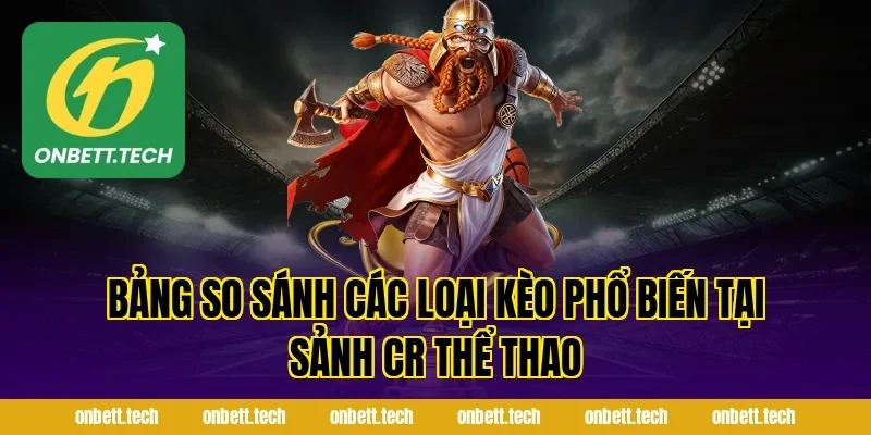 Bảng So Sánh Các Loại Kèo Phổ Biến Tại Sảnh Cr Thể Thao