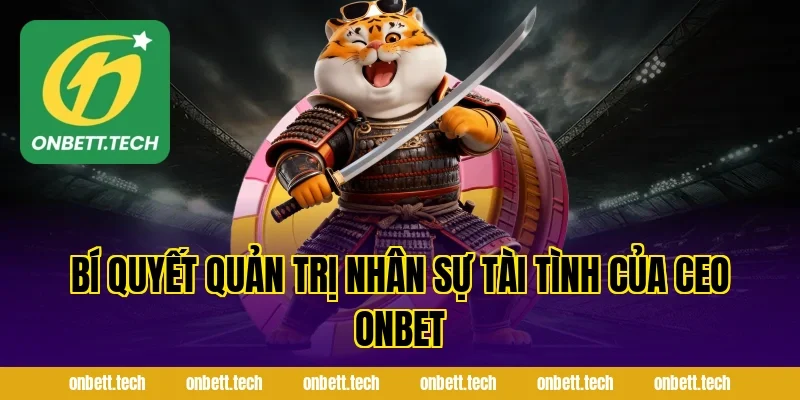 Bí Quyết Quản Trị Nhân Sự Tài Tình Của Ceo ONBET