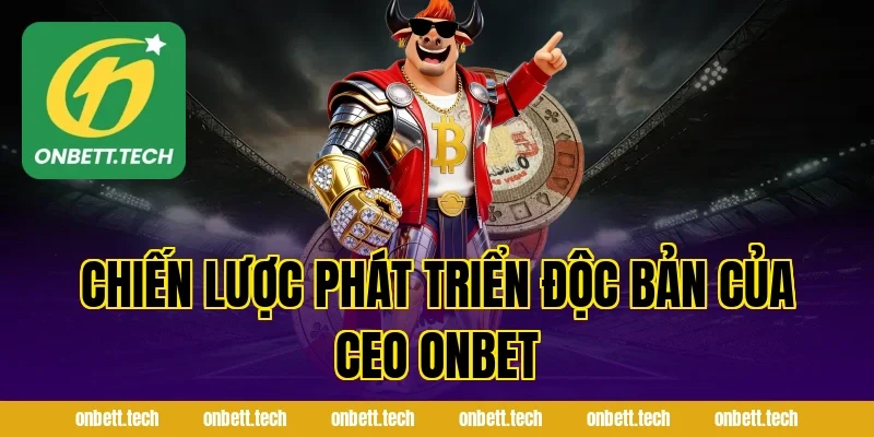Chiến Lược Phát Triển Độc Bản Của Ceo ONBET