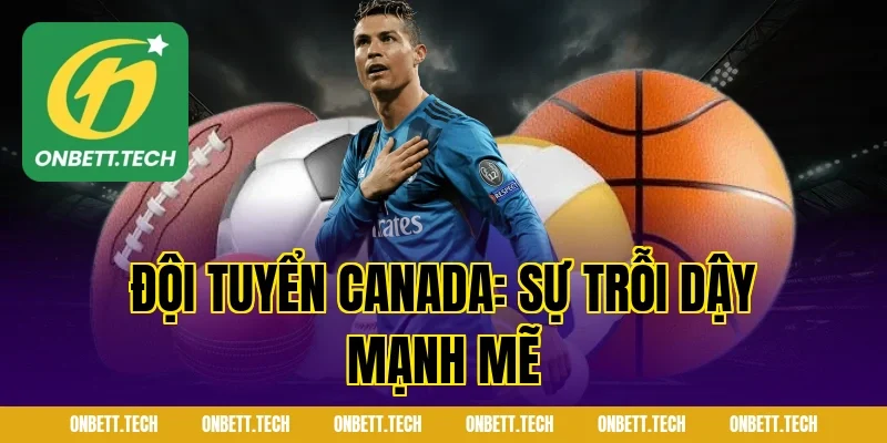 Đội Tuyển Canada: Sự Trỗi Dậy Mạnh Mẽ
