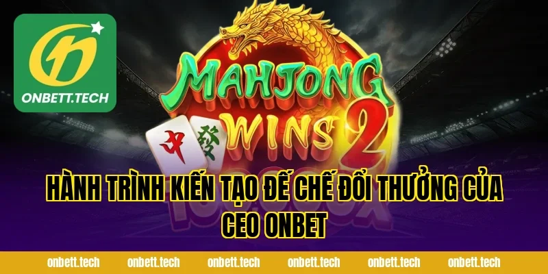 Hành Trình Kiến Tạo Đế Chế Đổi Thưởng Của Ceo ONBET