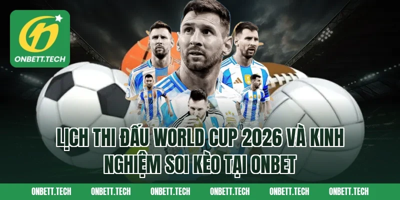 Lịch thi đấu World Cup 2026 và kinh nghiệm soi kèo tại ONBET