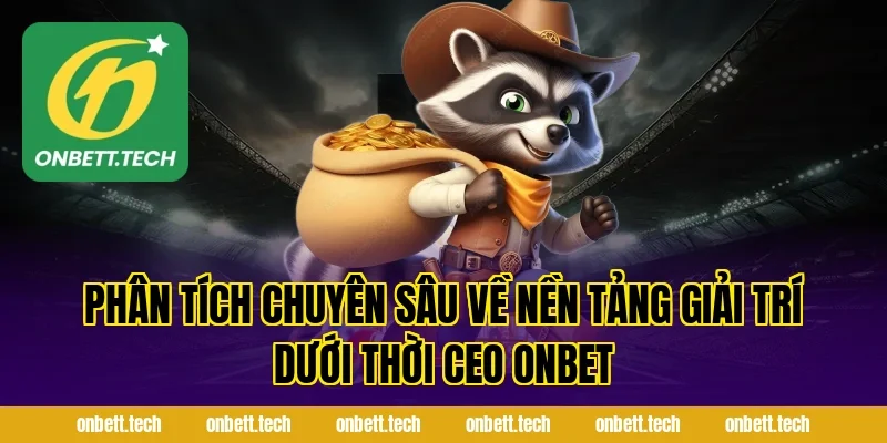 Phân Tích Chuyên Sâu Về Nền Tảng Giải Trí Dưới Thời Ceo ONBET
