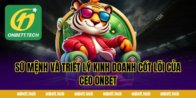 Sứ Mệnh Và Triết Lý Kinh Doanh Cốt Lõi Của Ceo ONBET